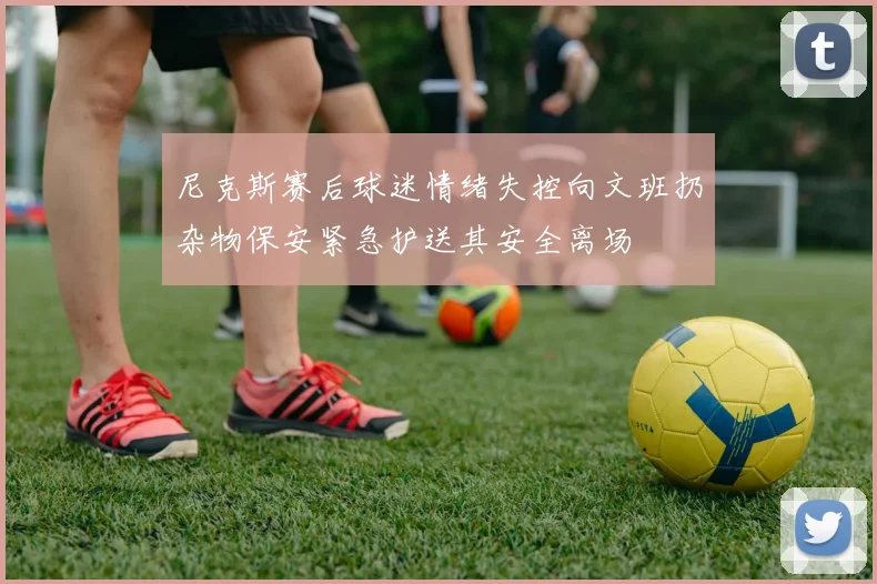 尼克斯赛后球迷情绪失控向文班扔杂物保安紧急护送其安全离场