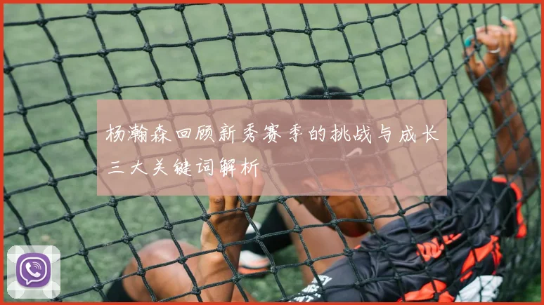 杨瀚森回顾新秀赛季的挑战与成长三大关键词解析
