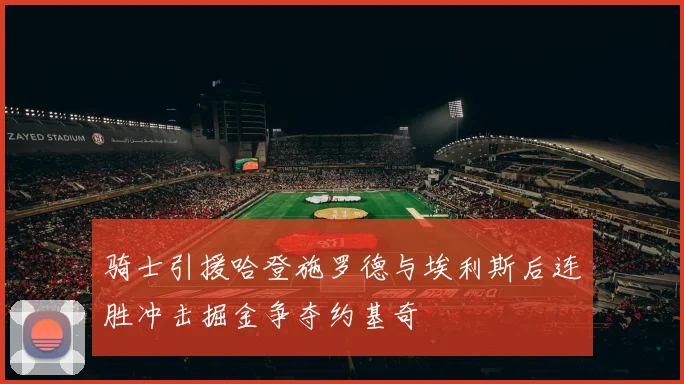 骑士引援哈登施罗德与埃利斯后连胜冲击掘金争夺约基奇