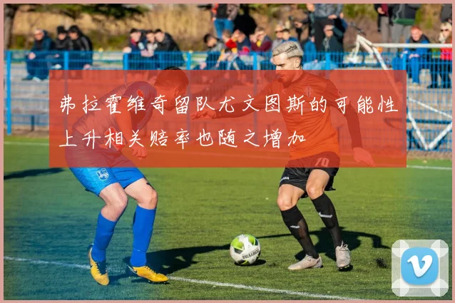 弗拉霍维奇留队尤文图斯的可能性上升相关赔率也随之增加
