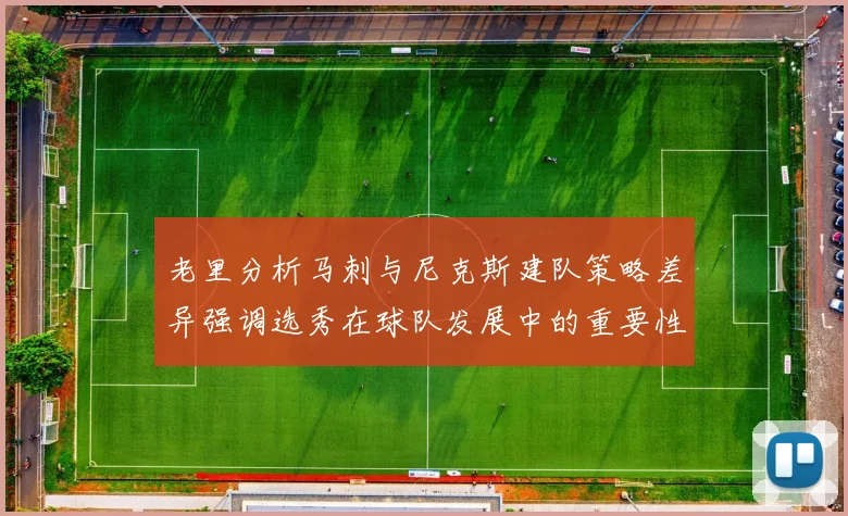 老里分析马刺与尼克斯建队策略差异强调选秀在球队发展中的重要性