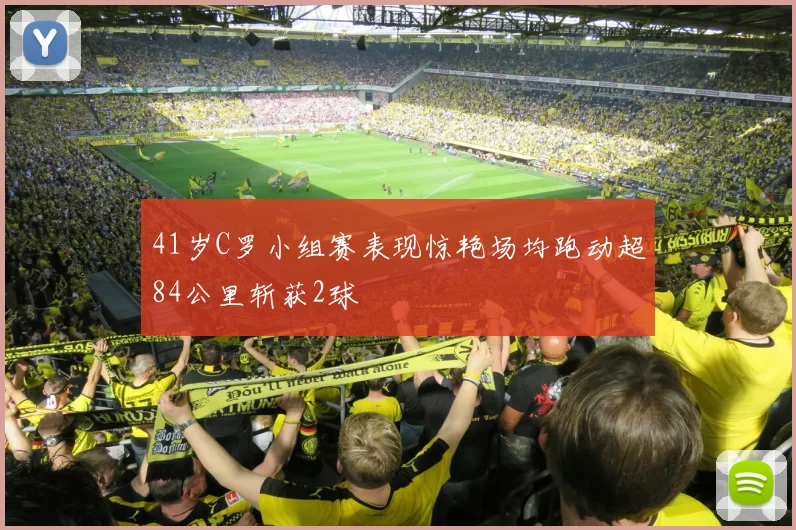 41岁C罗小组赛表现惊艳场均跑动超84公里斩获2球