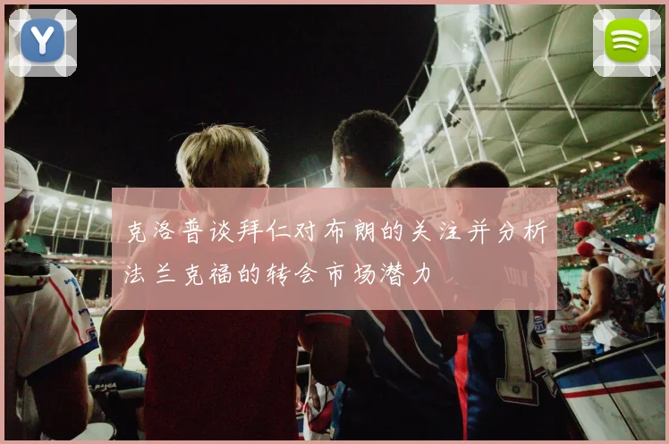 克洛普谈拜仁对布朗的关注并分析法兰克福的转会市场潜力